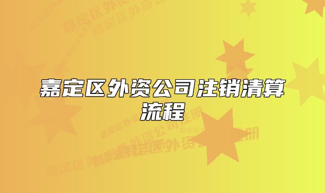 嘉定区外资公司注销清算流程