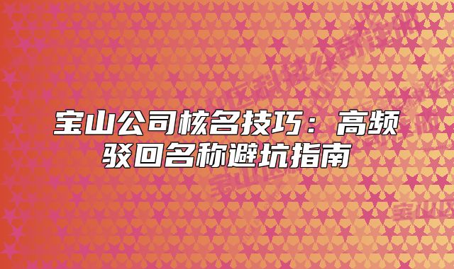 宝山公司核名技巧:高频驳回名称避坑指南