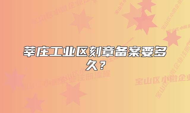 莘庄工业区刻章备案要多久？
