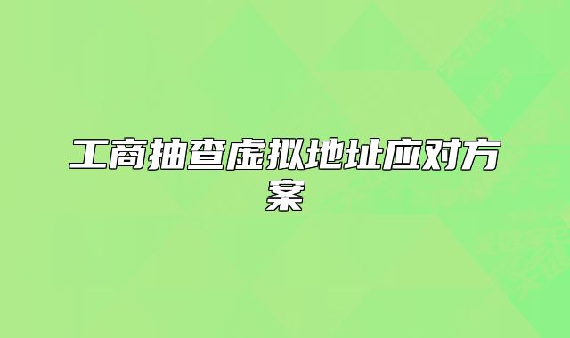 工商抽查虚拟地址应对方案