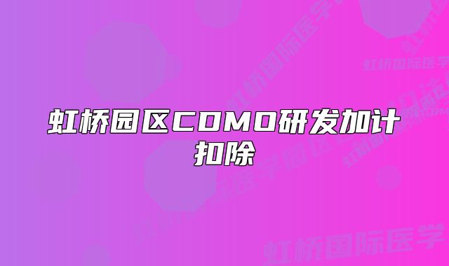 虹桥园区CDMO研发加计扣除