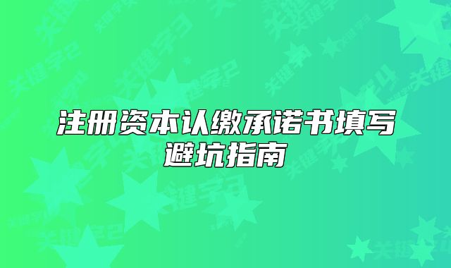 注册资本认缴承诺书填写避坑指南