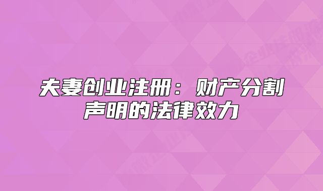 夫妻创业注册:财产分割声明的法律效力