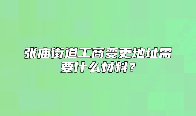 张庙街道工商变更地址需要什么材料？