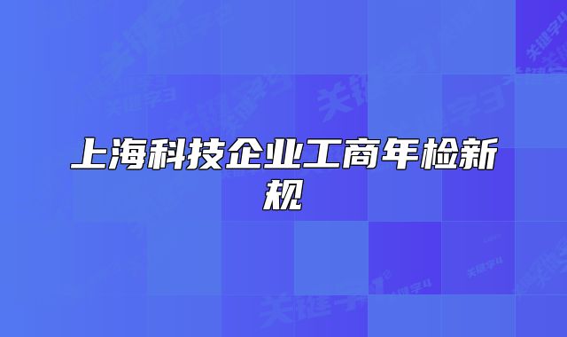 上海科技企业工商年检新规