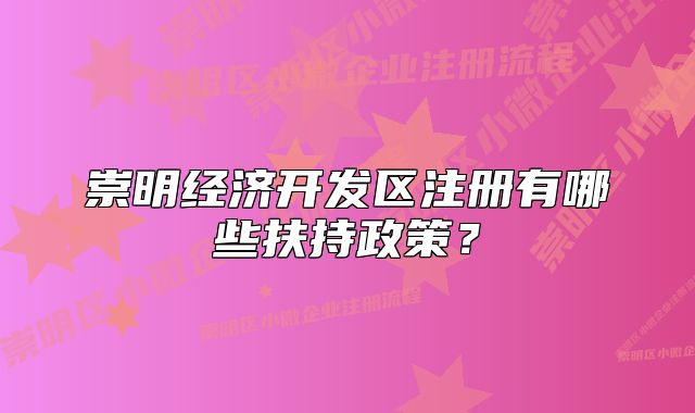 崇明经济开发区注册有哪些扶持政策?