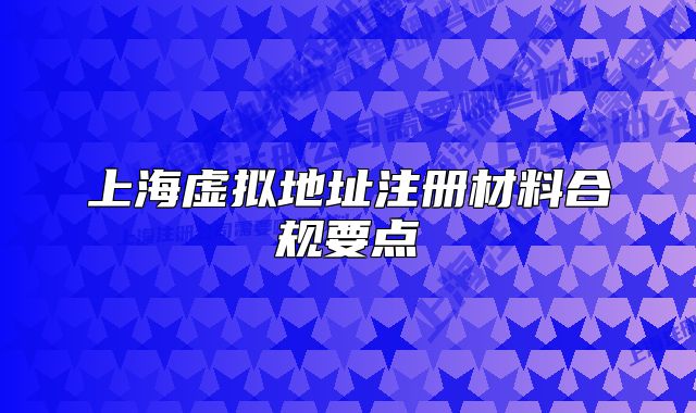 上海虚拟地址注册材料合规要点