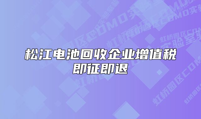 松江电池回收企业增值税即征即退