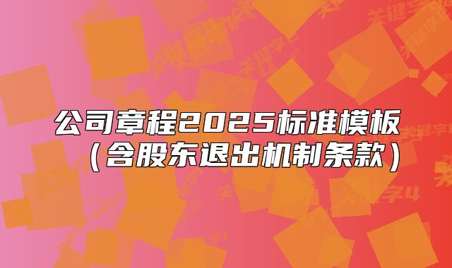 公司章程2025标准模板(含股东退出机制条款)