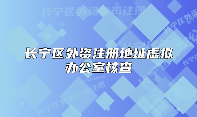 长宁区外资注册地址虚拟办公室核查