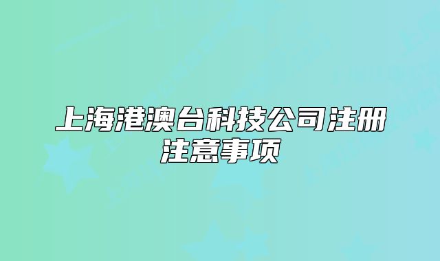 上海港澳台科技公司注册注意事项