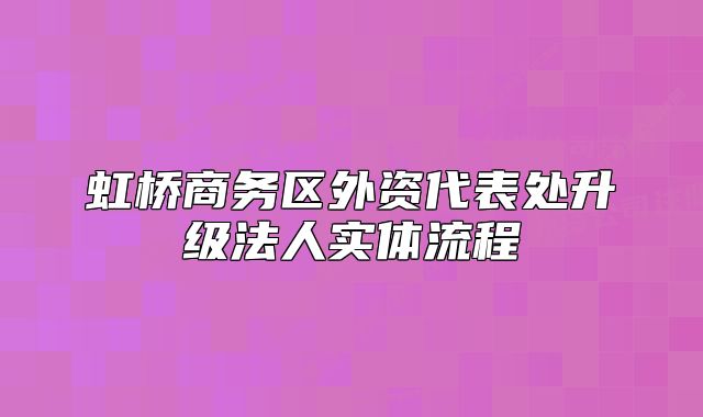虹桥商务区外资代表处升级法人实体流程