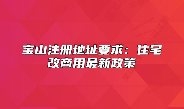 宝山注册地址要求:住宅改商用最新政策