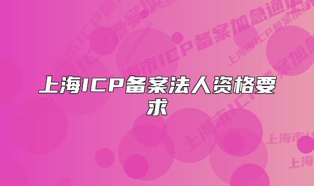 上海ICP备案法人资格要求
