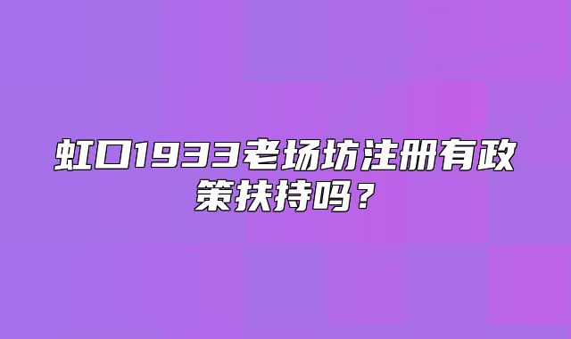 虹口1933老场坊注册有政策扶持吗？