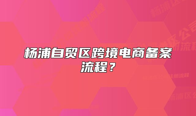 杨浦自贸区跨境电商备案流程？