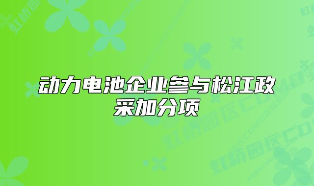 动力电池企业参与松江政采加分项