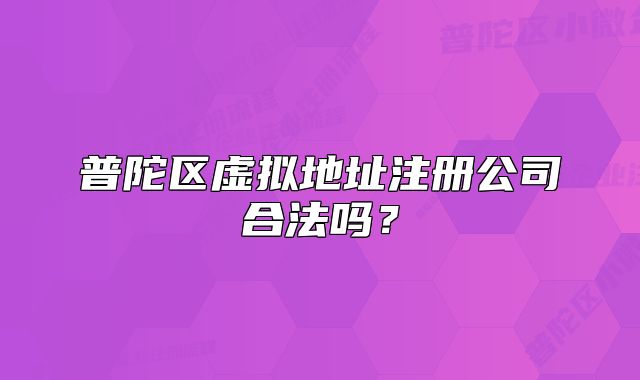 普陀区虚拟地址注册公司合法吗?