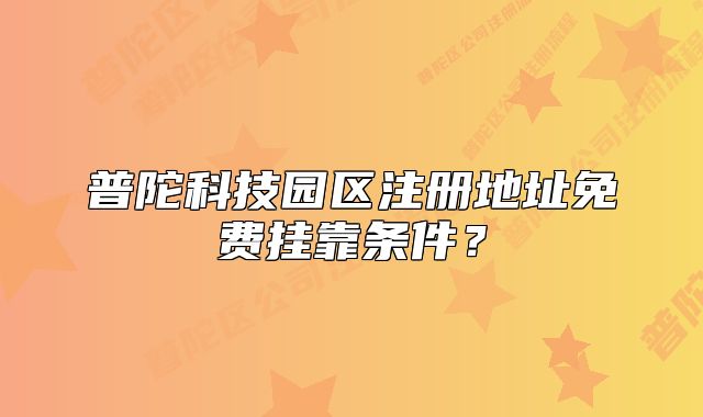 普陀科技园区注册地址免费挂靠条件？