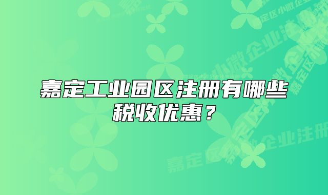 嘉定工业园区注册有哪些税收优惠?