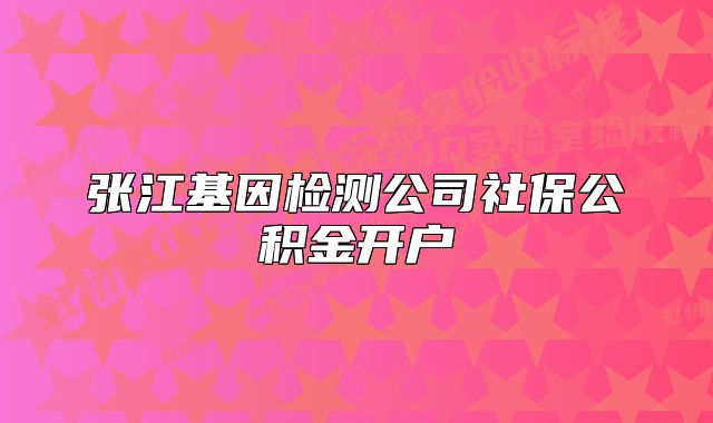 张江基因检测公司社保公积金开户