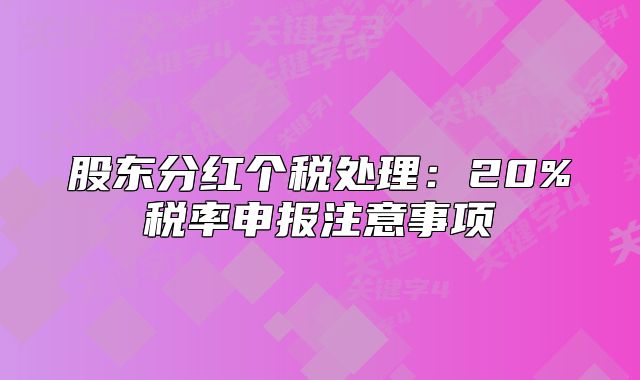 股东分红个税处理:20%税率申报注意事项