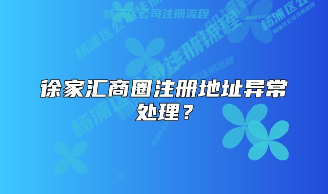 徐家汇商圈注册地址异常处理？
