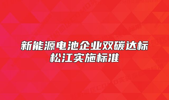 新能源电池企业双碳达标松江实施标准