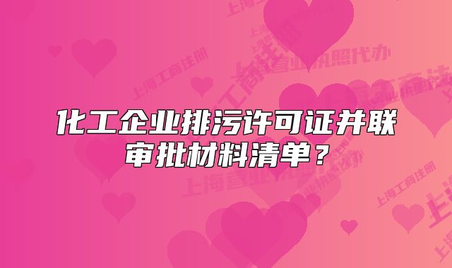化工企业排污许可证并联审批材料清单?