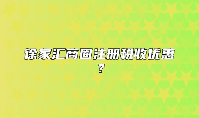 徐家汇商圈注册税收优惠？