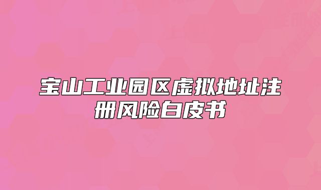 宝山工业园区虚拟地址注册风险白皮书