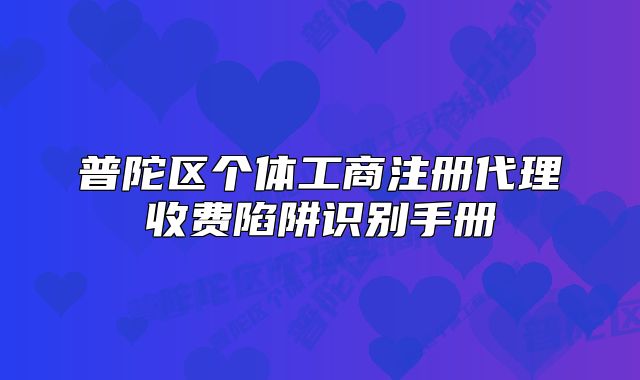 普陀区个体工商注册代理收费陷阱识别手册