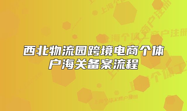 西北物流园跨境电商个体户海关备案流程