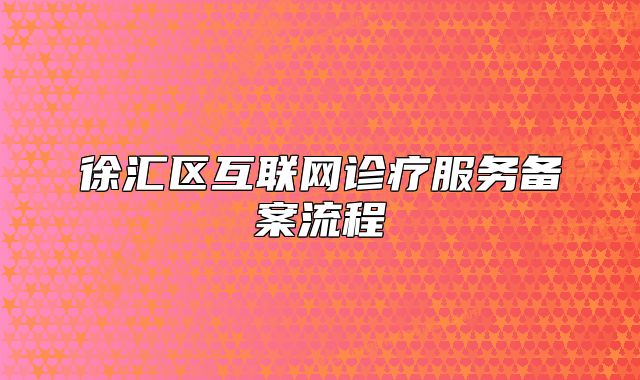 徐汇区互联网诊疗服务备案流程