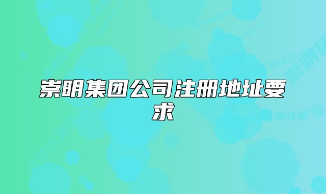 崇明集团公司注册地址要求