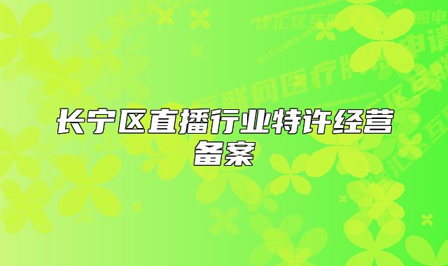 长宁区直播行业特许经营备案
