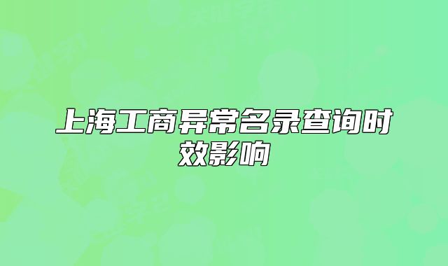 上海工商异常名录查询时效影响