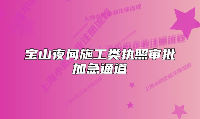 宝山夜间施工类执照审批加急通道