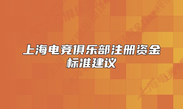 上海电竞俱乐部注册资金标准建议