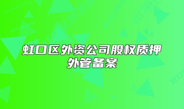 虹口区外资公司股权质押外管备案