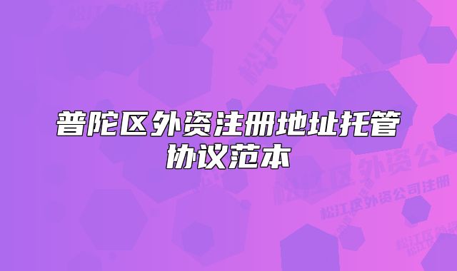 普陀区外资注册地址托管协议范本