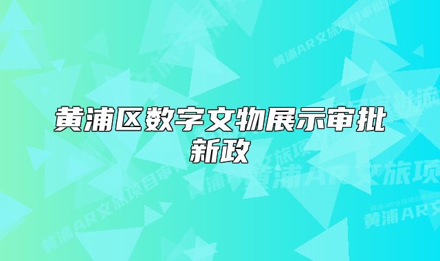 黄浦区数字文物展示审批新政