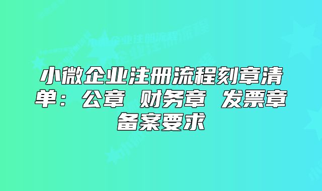 小微企业注册流程刻章清单:公章 财务章 发票章备案要求