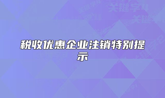 税收优惠企业注销特别提示