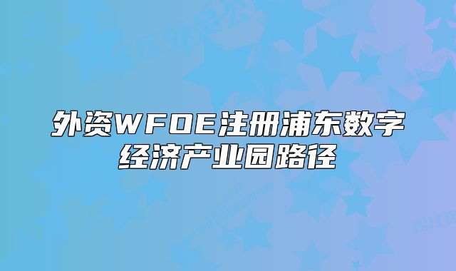 外资WFOE注册浦东数字经济产业园路径