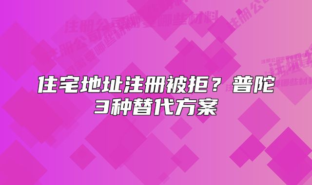 住宅地址注册被拒？普陀3种替代方案