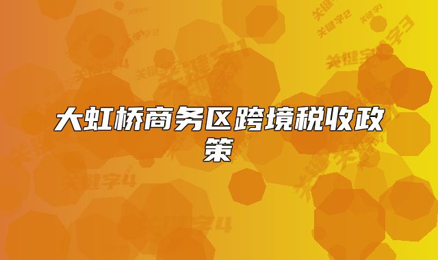大虹桥商务区跨境税收政策