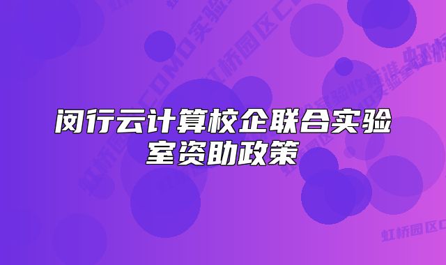 闵行云计算校企联合实验室资助政策