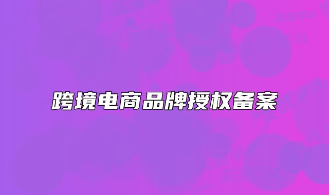 跨境电商品牌授权备案