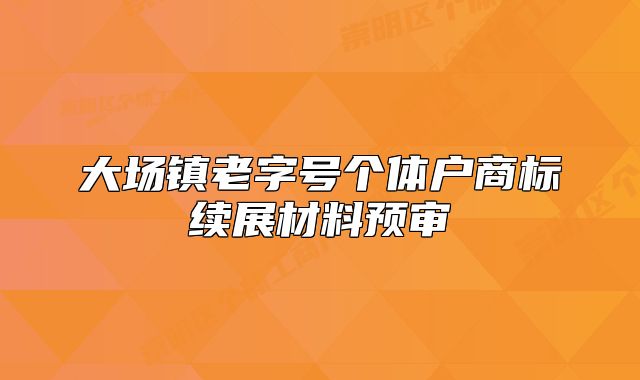 大场镇老字号个体户商标续展材料预审